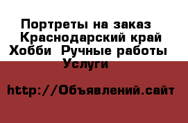 Портреты на заказ - Краснодарский край Хобби. Ручные работы » Услуги   